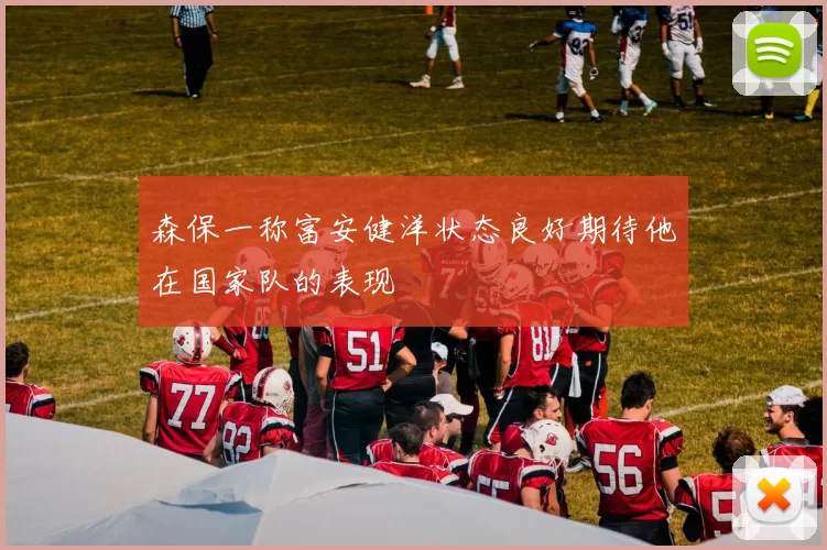 森保一称富安健洋状态良好期待他在国家队的表现