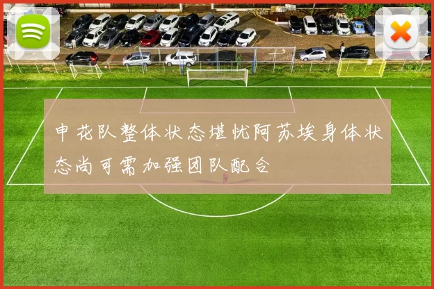 申花队整体状态堪忧阿苏埃身体状态尚可需加强团队配合