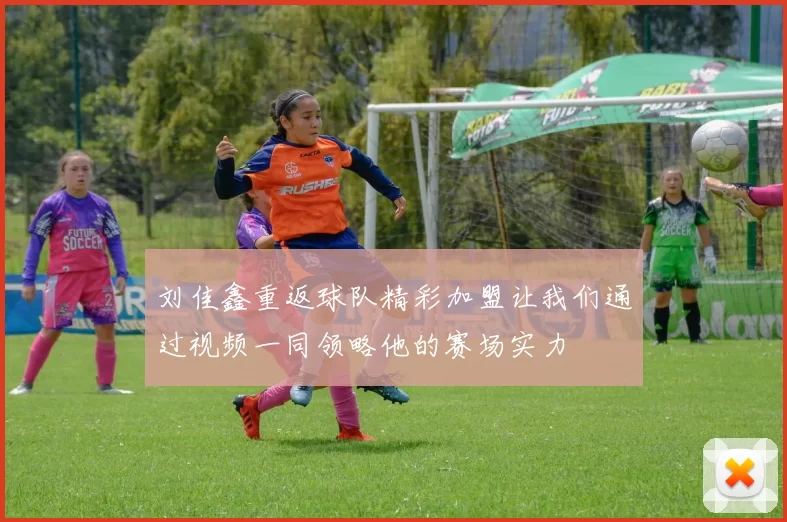 刘佳鑫重返球队精彩加盟让我们通过视频一同领略他的赛场实力