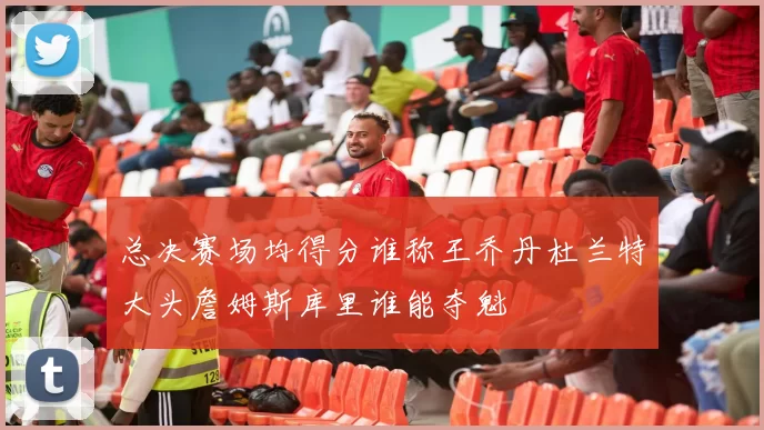 总决赛场均得分谁称王乔丹杜兰特大头詹姆斯库里谁能夺魁
