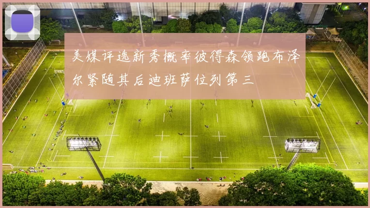 美媒评选新秀概率彼得森领跑布泽尔紧随其后迪班萨位列第三